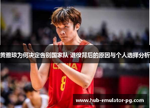 黄雅琼为何决定告别国家队 退役背后的原因与个人选择分析 黄雅琼为何决定告别国家队 退役背后的原因与个人选择分析