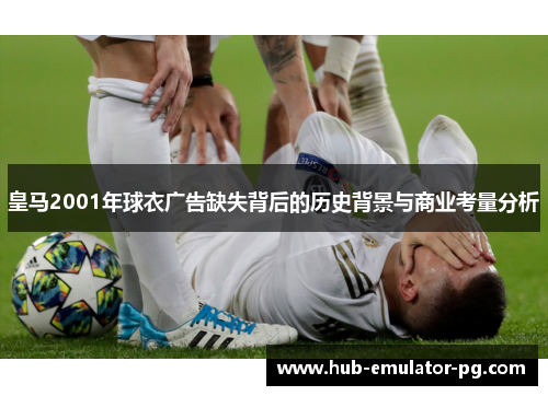 皇马2001年球衣广告缺失背后的历史背景与商业考量分析 皇马2001年球衣广告缺失背后的历史背景与商业考量分析