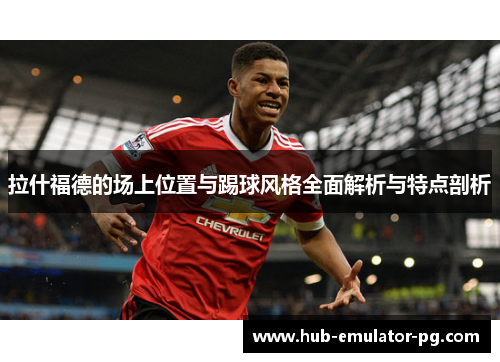 拉什福德的场上位置与踢球风格全面解析与特点剖析
