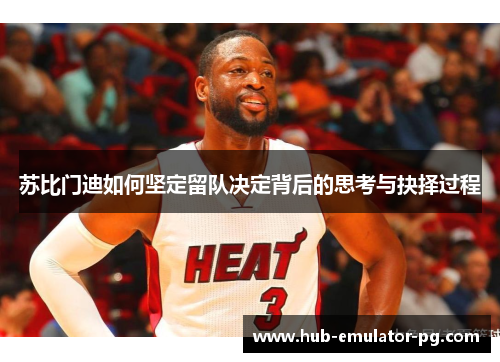 苏比门迪如何坚定留队决定背后的思考与抉择过程