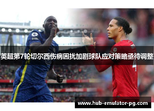 英超第7轮切尔西伤病困扰加剧球队应对策略亟待调整