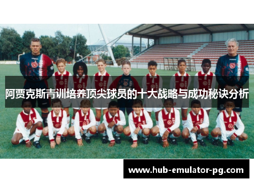 阿贾克斯青训培养顶尖球员的十大战略与成功秘诀分析 阿贾克斯青训培养顶尖球员的十大战略与成功秘诀分析