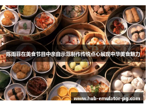 陈雨菲在美食节目中亲自示范制作传统点心展现中华美食魅力