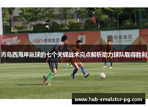 青岛西海岸赢球的七个关键战术亮点解析助力球队取得胜利