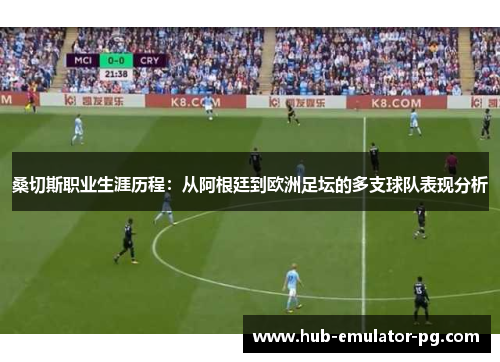 桑切斯职业生涯历程:从阿根廷到欧洲足坛的多支球队表现分析 桑切斯职业生涯历程:从阿根廷到欧洲足坛的多支球队表现分析