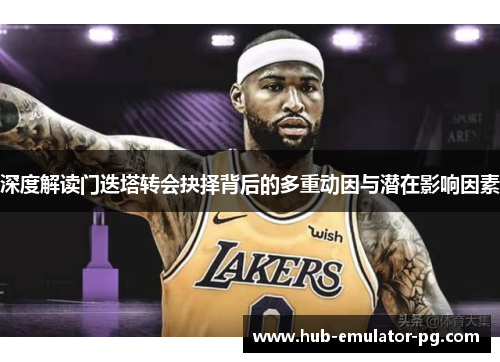 深度解读门迭塔转会抉择背后的多重动因与潜在影响因素