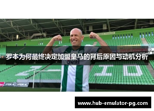 罗本为何最终决定加盟皇马的背后原因与动机分析