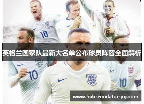 英格兰国家队最新大名单公布球员阵容全面解析