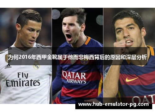 为何2016年西甲金靴属于他而非梅西背后的原因和深层分析 为何2016年西甲金靴属于他而非梅西背后的原因和深层分析