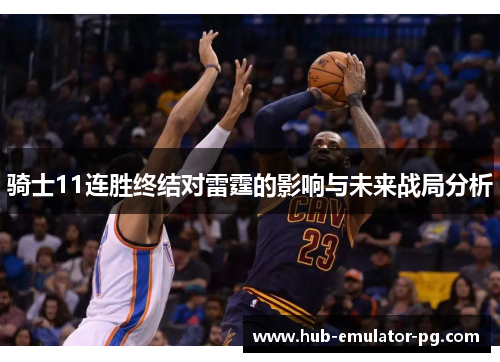 骑士11连胜终结对雷霆的影响与未来战局分析 骑士11连胜终结对雷霆的影响与未来战局分析