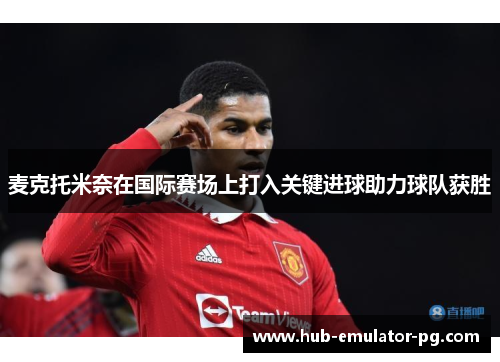 麦克托米奈在国际赛场上打入关键进球助力球队获胜 麦克托米奈在国际赛场上打入关键进球助力球队获胜
