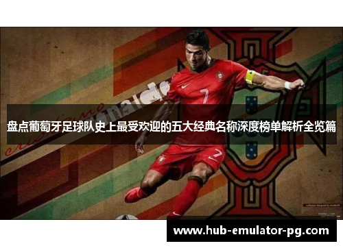 盘点葡萄牙足球队史上最受欢迎的五大经典名称深度榜单解析全览篇