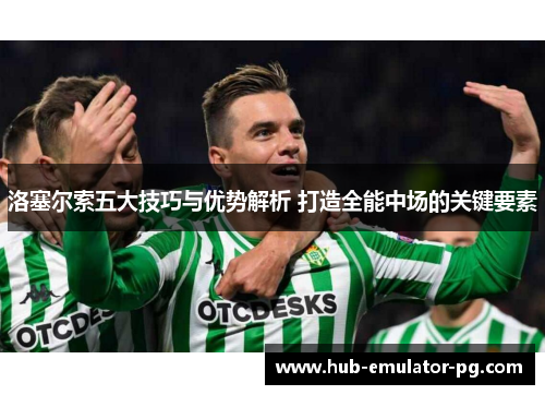 洛塞尔索五大技巧与优势解析 打造全能中场的关键要素