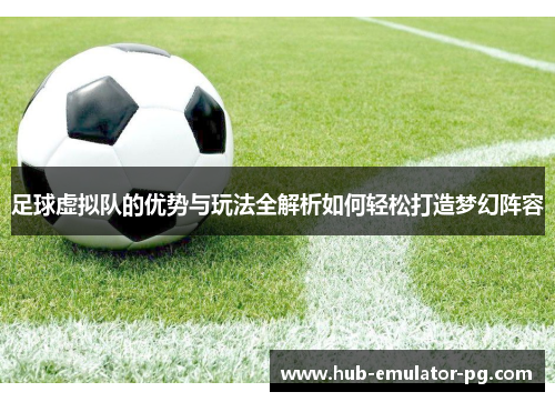 足球虚拟队的优势与玩法全解析如何轻松打造梦幻阵容