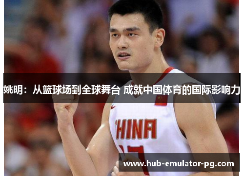 姚明：从篮球场到全球舞台 成就中国体育的国际影响力