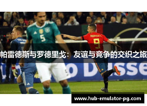 帕雷德斯与罗德里戈：友谊与竞争的交织之旅