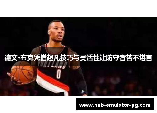 德文·布克凭借超凡技巧与灵活性让防守者苦不堪言