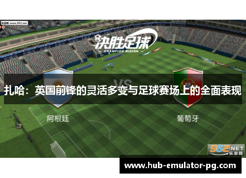 扎哈:英国前锋的灵活多变与足球赛场上的全面表现 扎哈:英国前锋的灵活多变与足球赛场上的全面表现