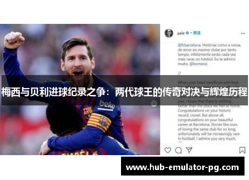 梅西与贝利进球纪录之争:两代球王的传奇对决与辉煌历程 梅西与贝利进球纪录之争:两代球王的传奇对决与辉煌历程