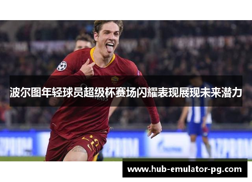 波尔图年轻球员超级杯赛场闪耀表现展现未来潜力