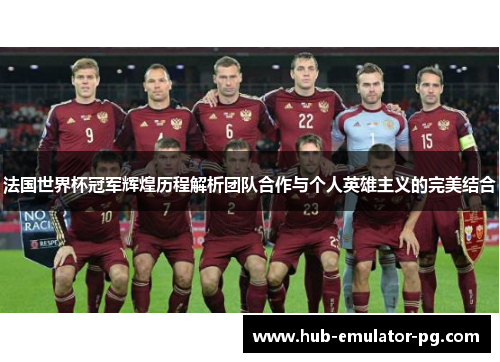 法国世界杯冠军辉煌历程解析团队合作与个人英雄主义的完美结合