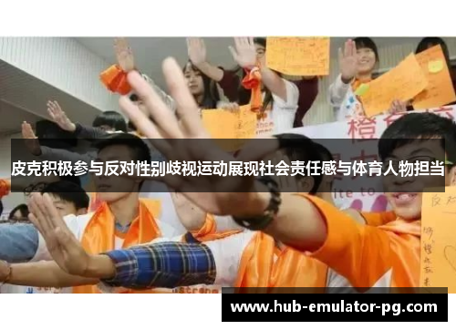 皮克积极参与反对性别歧视运动展现社会责任感与体育人物担当