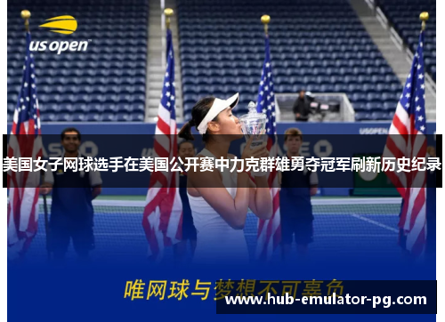 美国女子网球选手在美国公开赛中力克群雄勇夺冠军刷新历史纪录