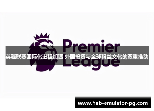 英超联赛国际化进程加速 外国投资与全球粉丝文化的双重推动