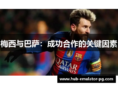 梅西与巴萨:成功合作的关键因素 梅西与巴萨:成功合作的关键因素