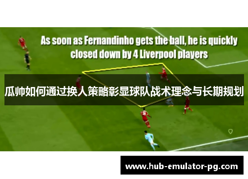 瓜帅如何通过换人策略彰显球队战术理念与长期规划