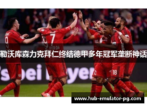 勒沃库森力克拜仁终结德甲多年冠军垄断神话 勒沃库森力克拜仁终结德甲多年冠军垄断神话