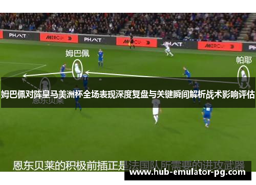 姆巴佩对阵皇马美洲杯全场表现深度复盘与关键瞬间解析战术影响评估