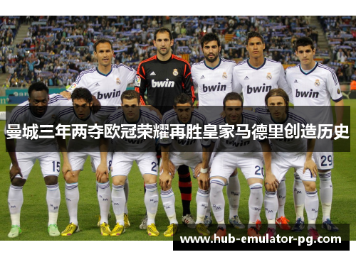 曼城三年两夺欧冠荣耀再胜皇家马德里创造历史 曼城三年两夺欧冠荣耀再胜皇家马德里创造历史