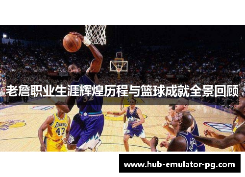 老詹职业生涯辉煌历程与篮球成就全景回顾