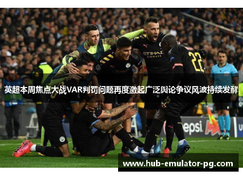 英超本周焦点大战VAR判罚问题再度激起广泛舆论争议风波持续发酵