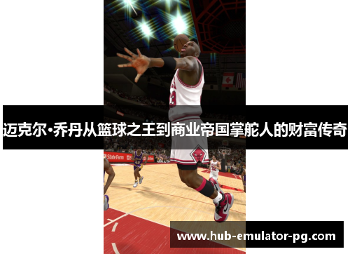 迈克尔·乔丹从篮球之王到商业帝国掌舵人的财富传奇