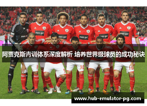 阿贾克斯青训体系深度解析 培养世界级球员的成功秘诀