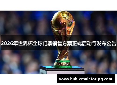 2026年世界杯全球门票销售方案正式启动与发布公告 2026年世界杯全球门票销售方案正式启动与发布公告