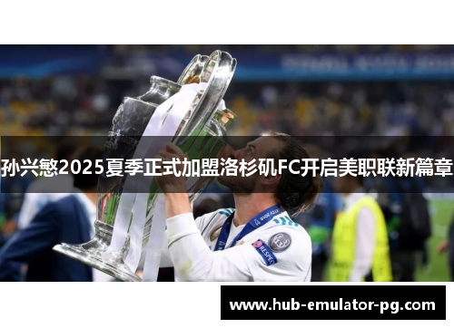 孙兴慜2025夏季正式加盟洛杉矶FC开启美职联新篇章 孙兴慜2025夏季正式加盟洛杉矶FC开启美职联新篇章