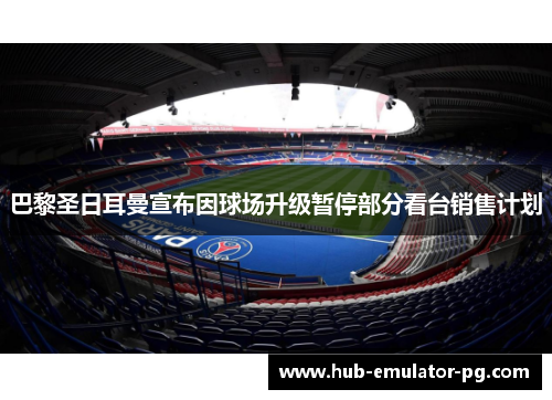 巴黎圣日耳曼宣布因球场升级暂停部分看台销售计划 巴黎圣日耳曼宣布因球场升级暂停部分看台销售计划
