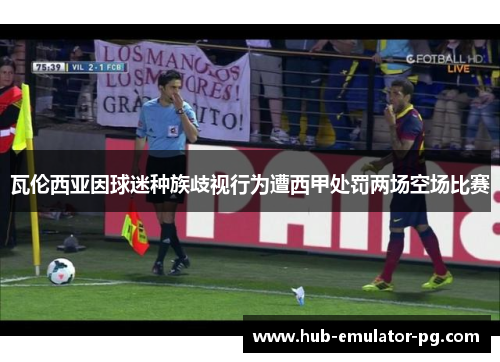 瓦伦西亚因球迷种族歧视行为遭西甲处罚两场空场比赛 瓦伦西亚因球迷种族歧视行为遭西甲处罚两场空场比赛
