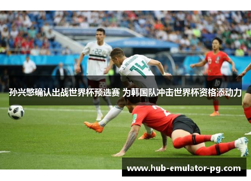 孙兴慜确认出战世界杯预选赛 为韩国队冲击世界杯资格添动力