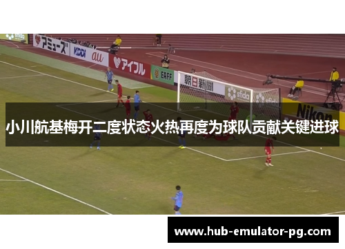 小川航基梅开二度状态火热再度为球队贡献关键进球 小川航基梅开二度状态火热再度为球队贡献关键进球