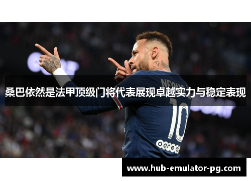 桑巴依然是法甲顶级门将代表展现卓越实力与稳定表现 桑巴依然是法甲顶级门将代表展现卓越实力与稳定表现