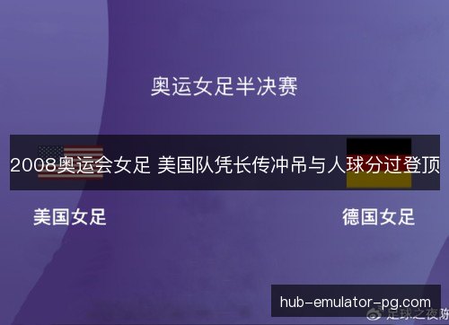 2008奥运会女足 美国队凭长传冲吊与人球分过登顶